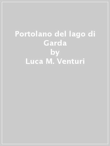 Portolano del lago di Garda - Luca M. Venturi