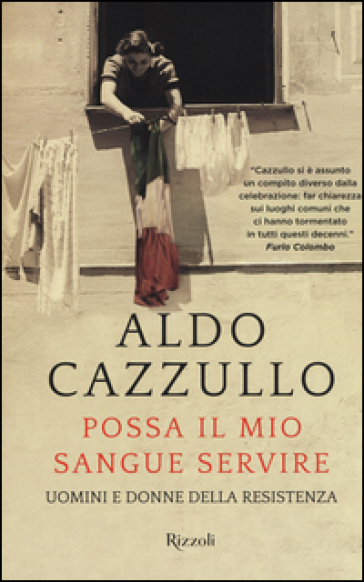 Possa il mio sangue servire. Uomini e donne della Resistenza - Aldo Cazzullo