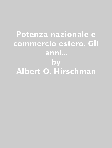 Potenza nazionale e commercio estero. Gli anni Trenta, l'Italia e la ricostruzione - Albert O. Hirschman