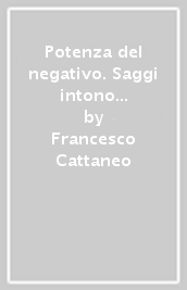 Potenza del negativo. Saggi intono alla storicità dell esperienza (La)