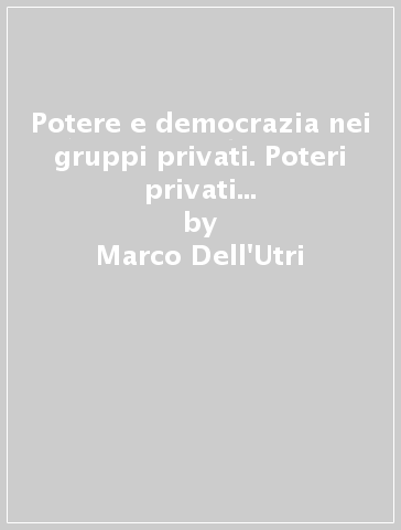 Potere e democrazia nei gruppi privati. Poteri privati e interessi legittimi tra «Pluralismo» e «Partecipazione» - Marco Dell