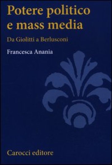 Potere politico e mass media. Da Giolitti a Berlusconi - Francesca Anania