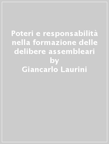 Poteri e responsabilità nella formazione delle delibere assembleari - Giancarlo Laurini