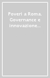 Poveri a Roma. Governance e innovazione dei servizi nell esperienza di una metropoli