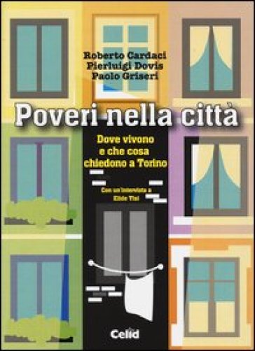 Poveri nella città. Dove vivono e che cosa chiedono a Torino - Roberto Cardaci - Pierluigi Dovis - Paolo Griseri