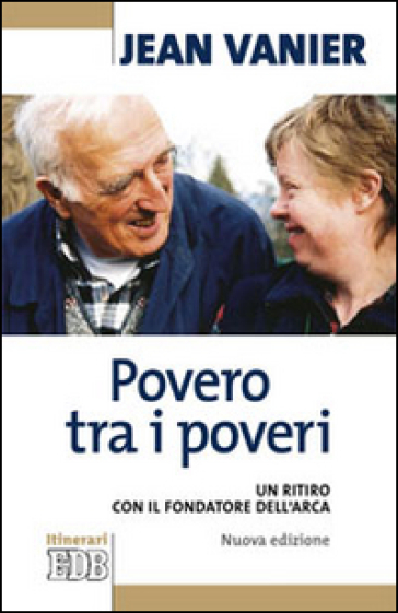 Povero tra i poveri. Un ritiro con il fondatore dell'Arca - Jean Vanier