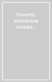 Povertà, esclusione sociale e politiche sociali. Atti del Convegno