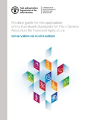 Practical Guide for the Application of the Genebank Standards for Plant Genetic Resources for Food and Agriculture: Conservation via in Vitro Culture