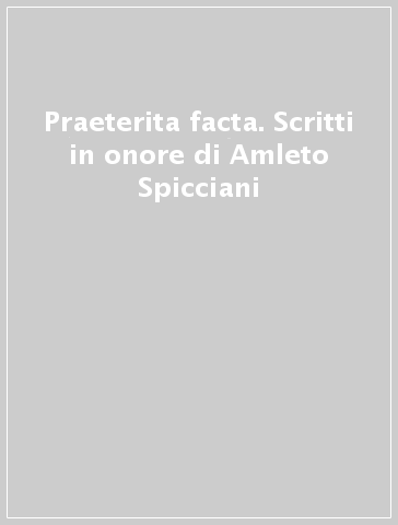 Praeterita facta. Scritti in onore di Amleto Spicciani