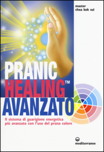 Pranic healing avanzato. Il sistema di guarigione energetica più avanzato con l'uso del prana colore - K. Sui Choa