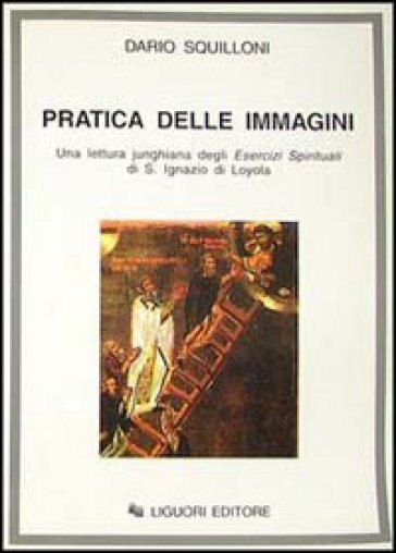 La Pratica delle immagini. Una lettura junghiana degli Esercizi spirituali di s. Ignazio di Loyola - Dario Squilloni