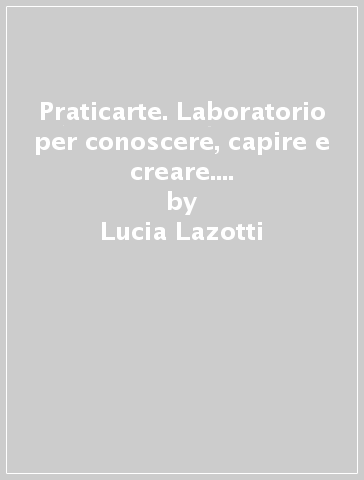 Praticarte. Laboratorio per conoscere, capire e creare. Per la Scuola media. Con e-book. Con espansione online - Lucia Lazotti - Giacomo Lazotti