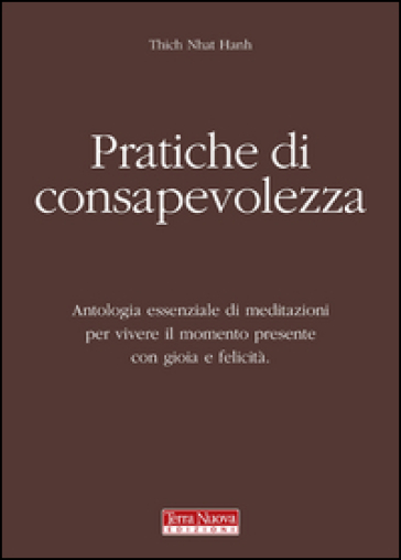 Pratiche di consapevolezza. Antologia essenziale di meditazioni per vivere il momento presente con gioia e felicità - Thich Nhat Hanh