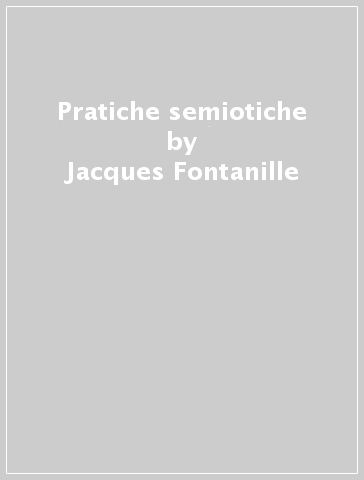 Pratiche semiotiche - Jacques Fontanille