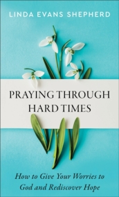 Praying through Hard Times ¿ How to Give Your Worries to God and Rediscover Hope