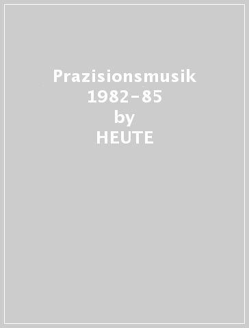 Prazisionsmusik 1982-85 - HEUTE