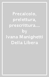 Precalcolo, prelettura, prescrittura. Imparare ad imparare. Per la Scuola materna