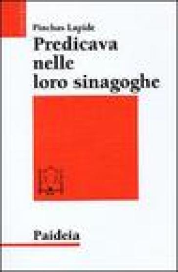 Predicava nelle loro sinagoghe. Esegesi ebraica dei vangeli - Pinchas Lapide