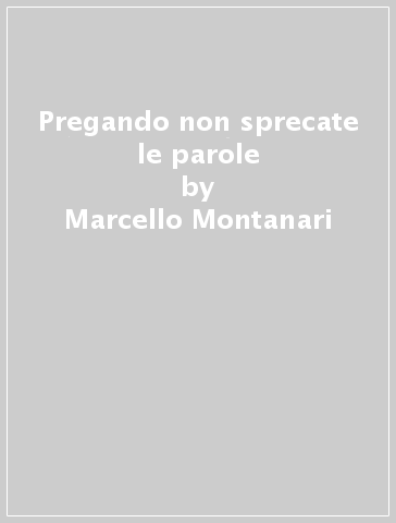 Pregando non sprecate le parole - Marcello Montanari