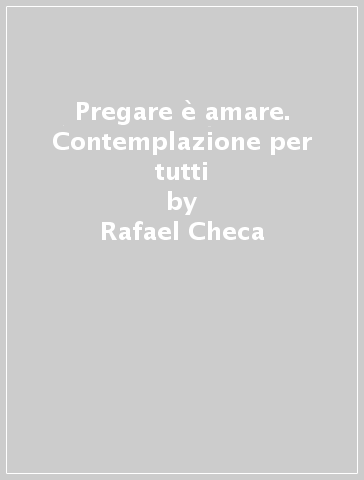 Pregare è amare. Contemplazione per tutti - Rafael Checa