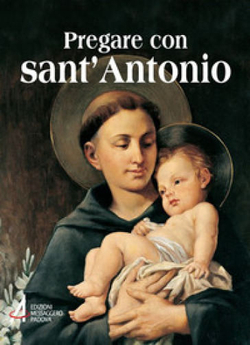 Pregare con sant'Antonio. Il Santo che il mondo ama