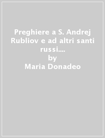 Preghiere a S. Andrej Rubliov e ad altri santi russi. Canonizzati dal Patriarcato di Mosca dal 1977 al 1993 - Maria Donadeo