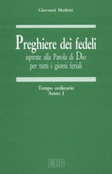 Preghiere dei fedeli ispirate alla Parola di Dio per tutti i giorni feriali. 1: Tempo ordinario. Anno I - Giovanni Merlotti