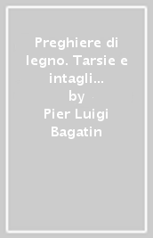 Preghiere di legno. Tarsie e intagli di fra Giovanni da Verona. Catalogo