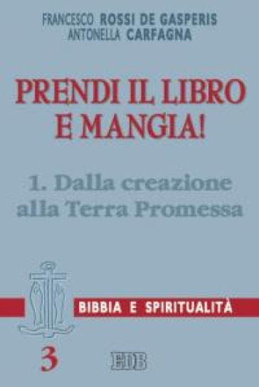 Prendi il libro e mangia!. 1: Dalla creazione alla terra promessa - Francesco Rossi De Gasperis - Antonella Carfagna