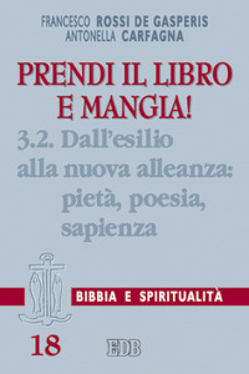 Prendi il libro e mangia!. 3/2: Dall'esilio alla nuova alleanza: pietà, poesia, sapienza - Francesco Rossi De Gasperis - Antonella Carfagna