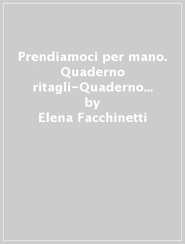 Prendiamoci per mano. Quaderno ritagli-Quaderno accoglienza. Per la Scuola elementare. Con e-book. Con espansione online. 1. - Elena Facchinetti - Paola Secchi