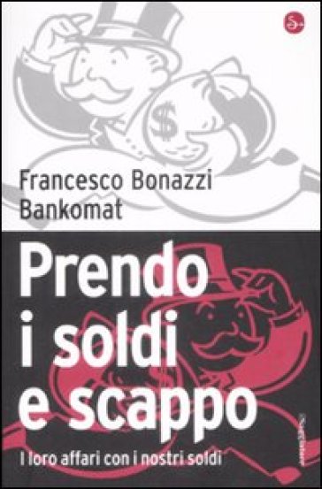 Prendo i soldi e scappo. I loro affari con i nostri soldi - Bankomat - Francesco Bonazzi