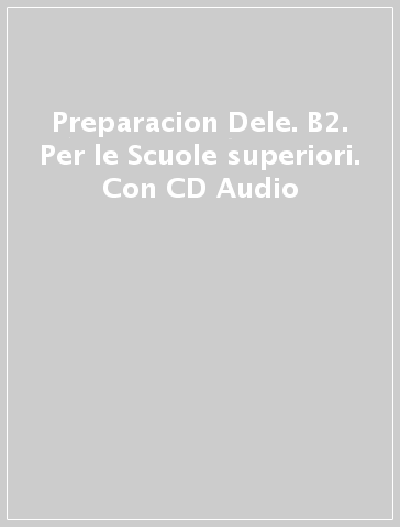 Preparacion Dele. B2. Per le Scuole superiori. Con CD Audio