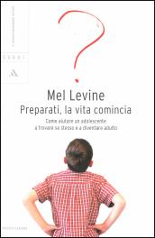 Preparati, la vita comincia. Come aiutare un adolescente a trovare se stesso e a diventare adulto