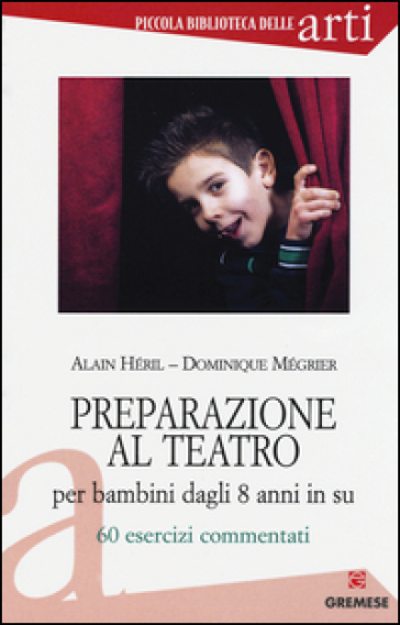 Preparazione al teatro per bambini dagli 8 anni in su. 60 esrcizi commentati. 1. - Alain Héril - Dominique Mégrier