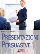 Presentazioni Persuasive. Progettare e Realizzare Esposizioni Efficaci per Comunicare Idee e Lanciare Prodotti. (Ebook Italiano - Anteprima Gratis)