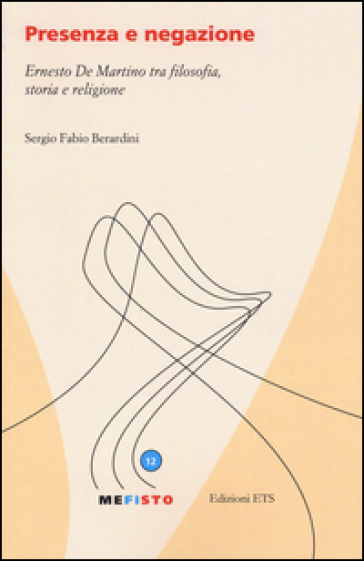 Presenza e negazione. Ernesto De Martino tra filosofia, storia e religione - Sergio F. Berardini