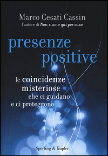 Presenze positive. Le coincidenze misteriose che ci guidano e ci proteggono - Marco Cesati Cassin