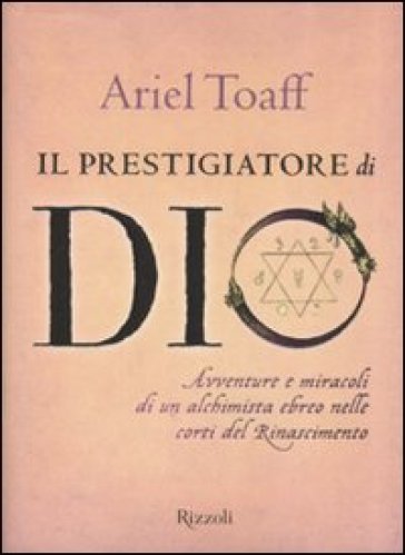 Prestigiatore di Dio. Avventure e miracoli di un alchimista ebreo nelle corti del Rinascimento (Il) - Ariel Toaff