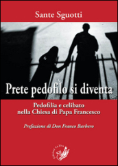 Prete pedofilo si diventa. Pedofilia e celibato nella Chiesa di papa Francesco