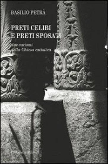 Preti celibi e preti sposati. Due carismi della Chiesa cattolica - Basilio Petrà