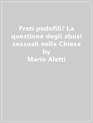 Preti pedofili? La questione degli abusi sessuali nella Chiesa - Paul Galea - Mario Aletti