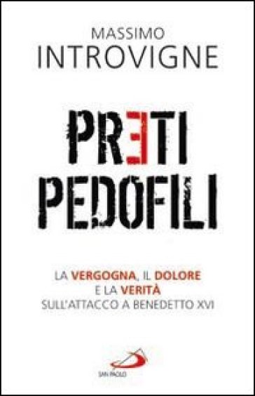 Preti pedofili. La vergogna, il dolore e la verità sull'attacco a Benedetto XVI - Massimo Introvigne