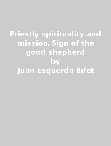 Priestly spirituality and mission. Sign of the good shepherd - Juan Esquerda Bifet