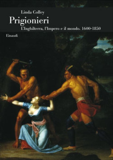 Prigionieri. L'Inghilterra, l'Impero e il mondo. 1600-1850 - Linda Colley