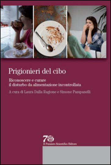 Prigionieri del cibo. Riconoscere e curare il disturbo da alimentazione incontrollata - Laura Dalla Ragione - Simone Pampanelli