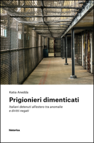 Prigionieri dimenticati. Italiani detenuti all'estero tra anomalie e diritti negati - Katia Anedda