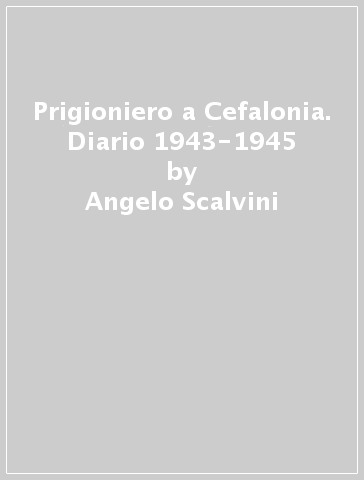 Prigioniero a Cefalonia. Diario 1943-1945 - Angelo Scalvini
