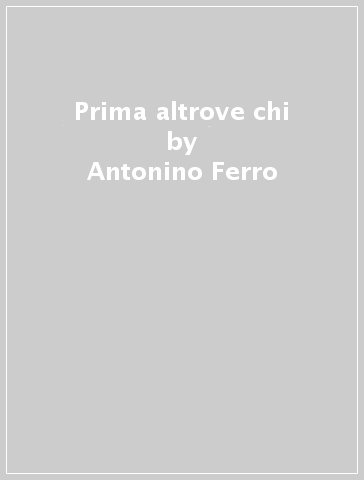 Prima altrove chi - Antonino Ferro