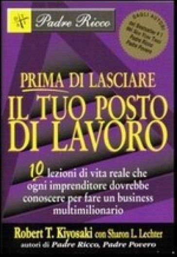 Prima di lasciare il tuo posto di lavoro. 10 lezioni di vita reale che ogni imprenditore dovrebbe conoscere per fare un business multimilionario - Robert T. Kiyosaki